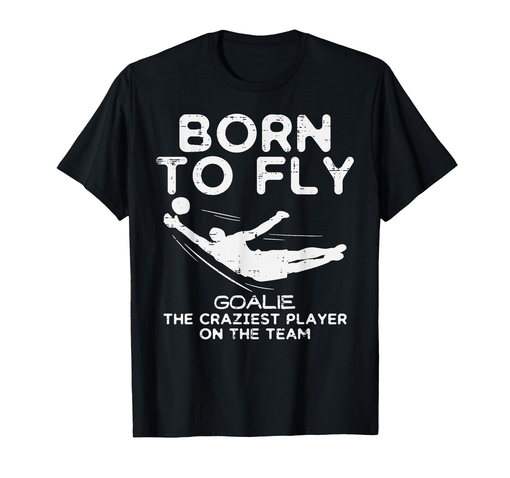 Born To Fly Goalie Soccer Craziest Funny T-Shirt - Novelty Apparel Unisex - T-Shirt, Sweatshirt, Hoodie
