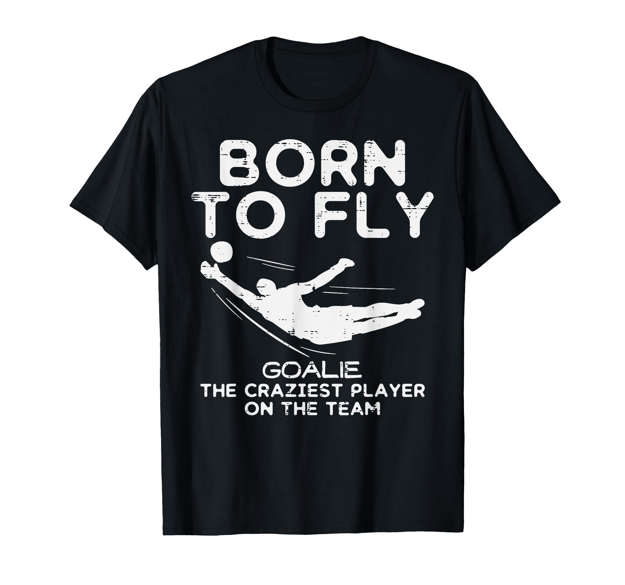 Born To Fly Goalie Soccer Craziest Funny T-Shirt - Novelty Apparel Unisex - T-Shirt, Sweatshirt, Hoodie