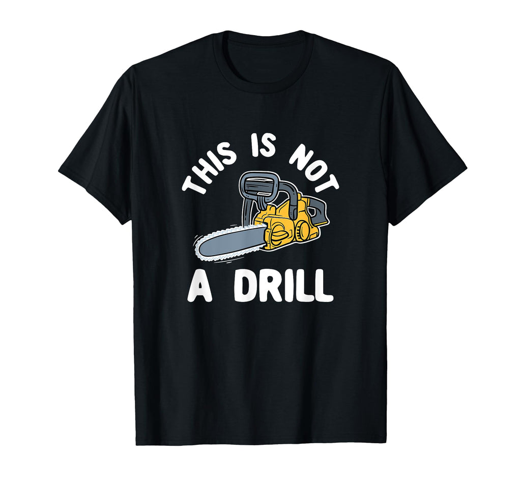 This Is Not Drill Chainsaw Funny T-Shirt - Fun Novelty Design Men Women - T-Shirt, Sweatshirt, Hoodie