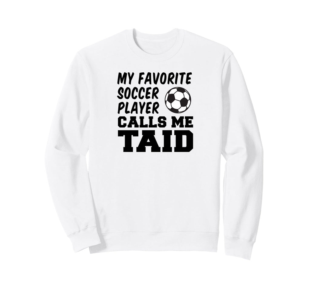 My Favorite Soccer Player Calls Me Taid Sweatshirt - Graphic Print Unisex - T-Shirt, Sweatshirt, Hoodie