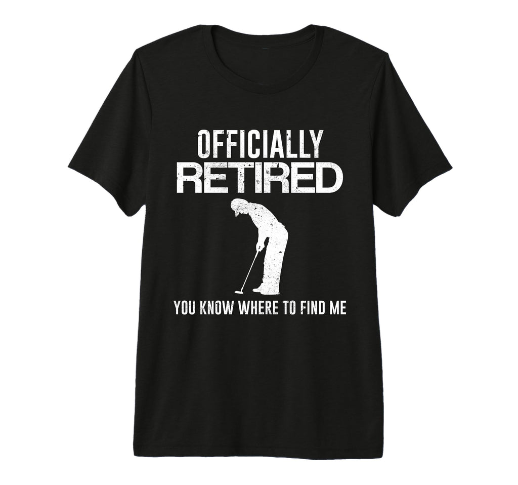 Officially Retired Gift Golf Dad T-Shirt - Fun Novelty Design Men Women - T-Shirt, Sweatshirt, Hoodie