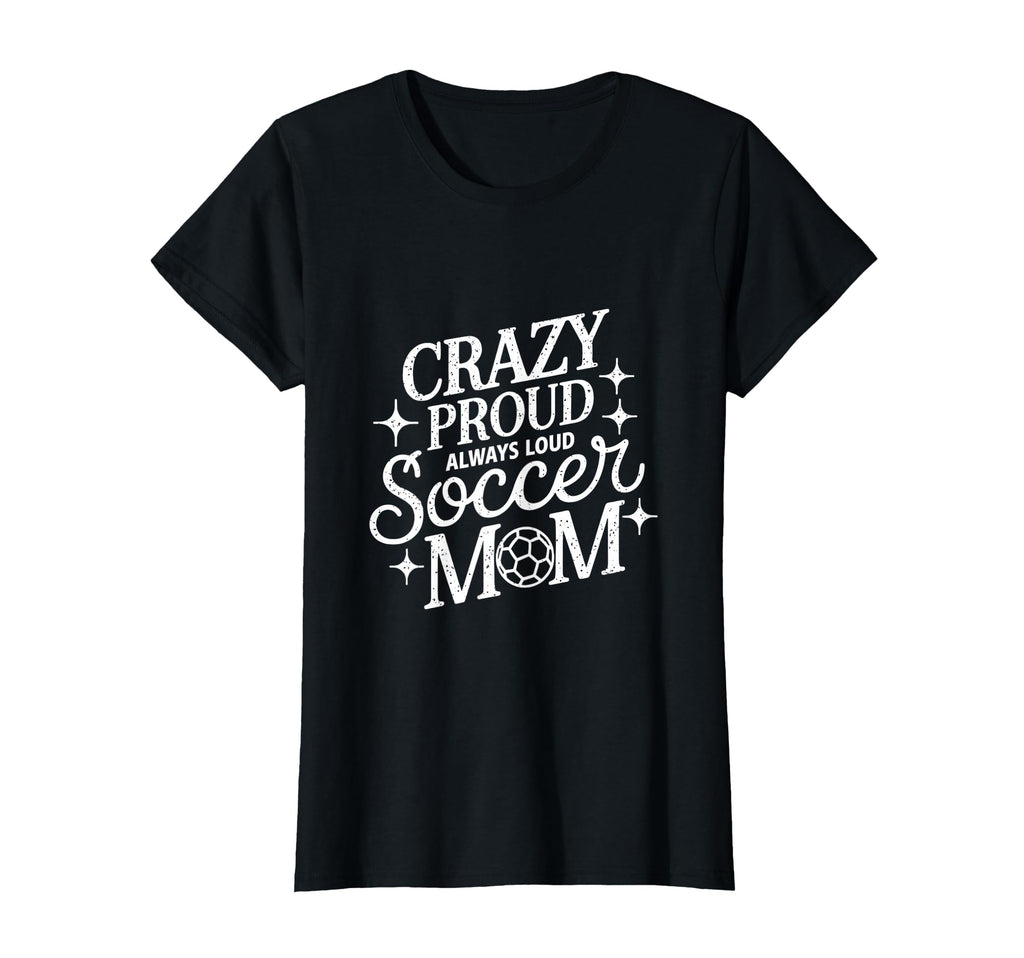 Crazy Proud Always Loud Soccer Mom T-Shirt - Streetwear Style for Adults - T-Shirt, Sweatshirt, Hoodie