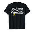 I Only Raise Ballers Soccer T-Shirt - Casual Everyday Wear Men Women - T-Shirt, Sweatshirt, Hoodie