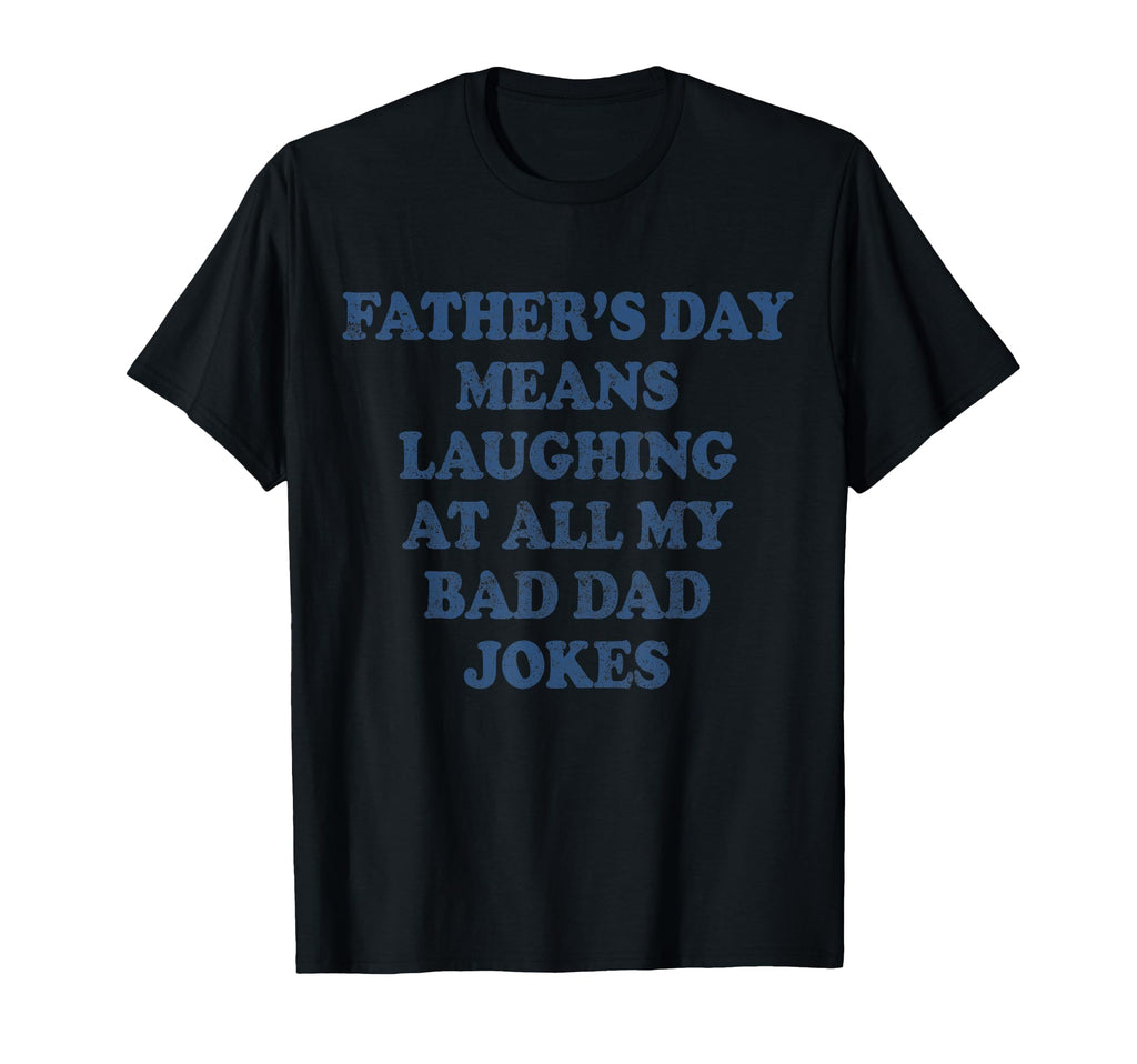 Fathers Day Means Laughing My Bad T-Shirt - Unique Graphic for Adults - T-Shirt, Sweatshirt, Hoodie