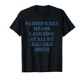 Fathers Day Means Laughing My Bad T-Shirt - Unique Graphic for Adults - T-Shirt, Sweatshirt, Hoodie