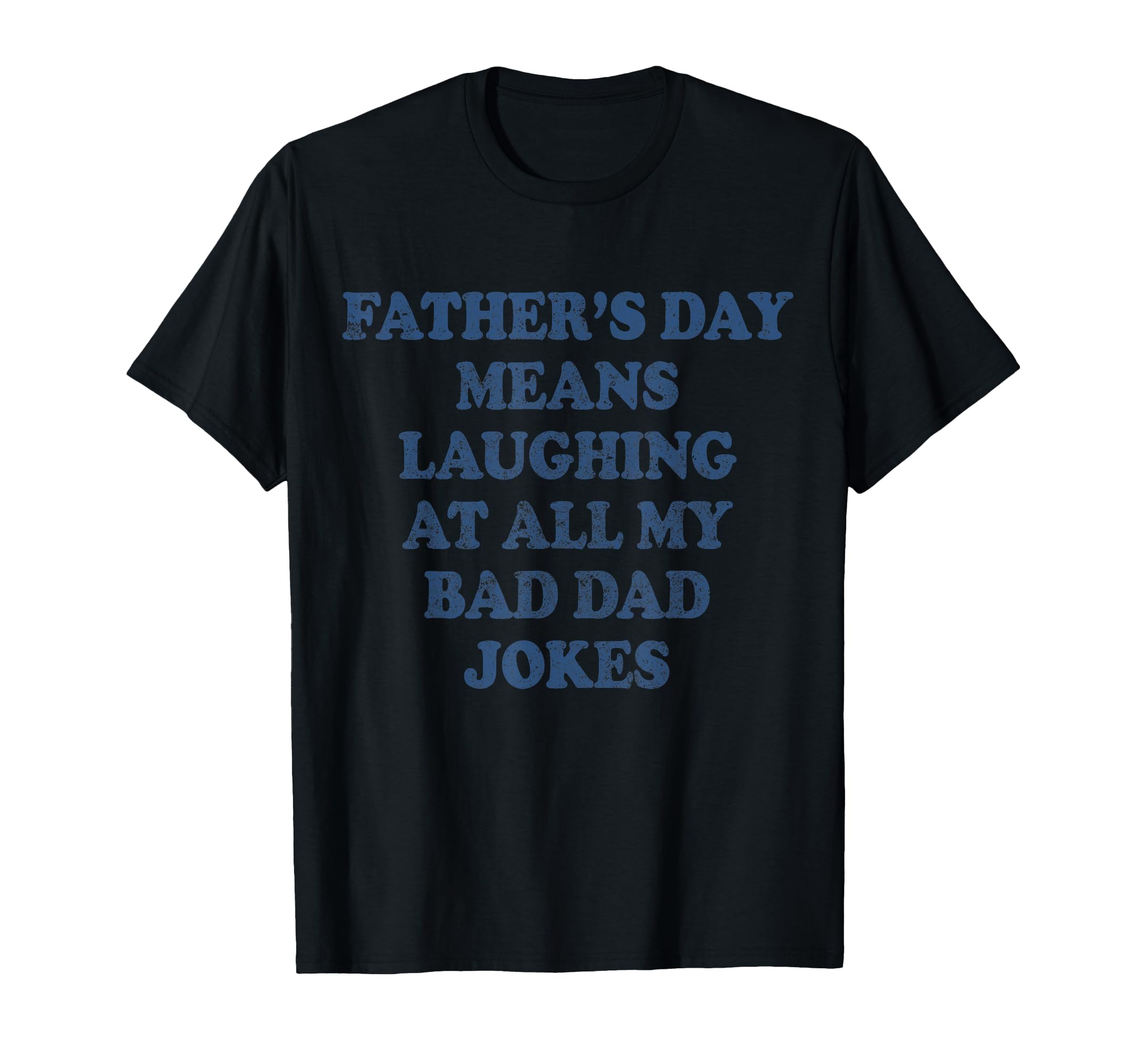 Fathers Day Means Laughing My Bad T-Shirt - Unique Graphic for Adults - T-Shirt, Sweatshirt, Hoodie