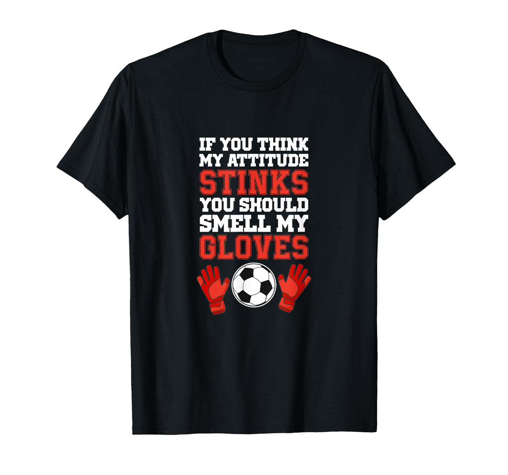 If You Think My Attitude Stinks Soccer T-Shirt - Novelty Apparel Men Women - T-Shirt, Sweatshirt, Hoodie
