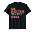 This Dance Thing Escalated Quickly Funny T-Shirt - Graphic Print Men Women - T-Shirt, Sweatshirt, Hoodie
