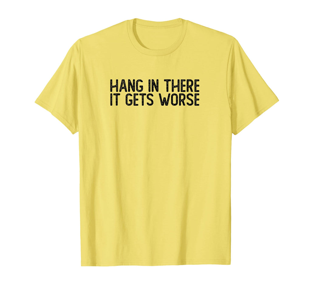 Hang There It Gets Worse Funny Sarcastic T-Shirt - Unique Graphic Men Women - T-Shirt, Sweatshirt, Hoodie