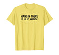 Hang There It Gets Worse Funny Sarcastic T-Shirt - Unique Graphic Men Women - T-Shirt, Sweatshirt, Hoodie