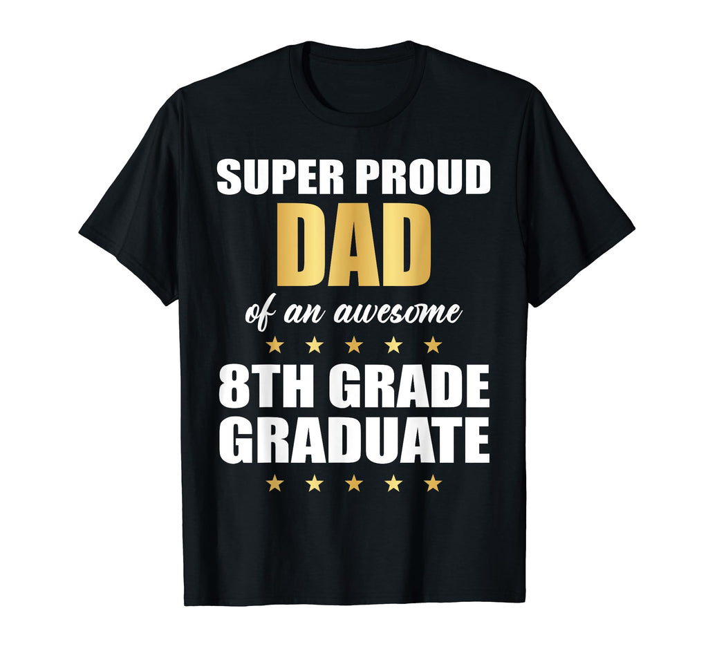 Super Proud Dad Awesome 8Th Grade T-Shirt - Casual Everyday Wear Men Women - T-Shirt, Sweatshirt, Hoodie