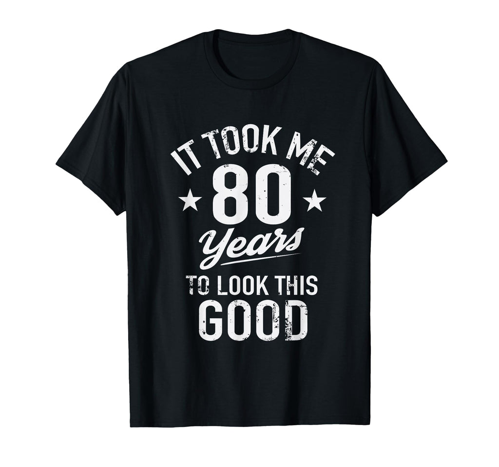 Funny It Took Me 80 Years To This Good T-Shirt - Aesthetic Graphic Unisex - T-Shirt, Sweatshirt, Hoodie