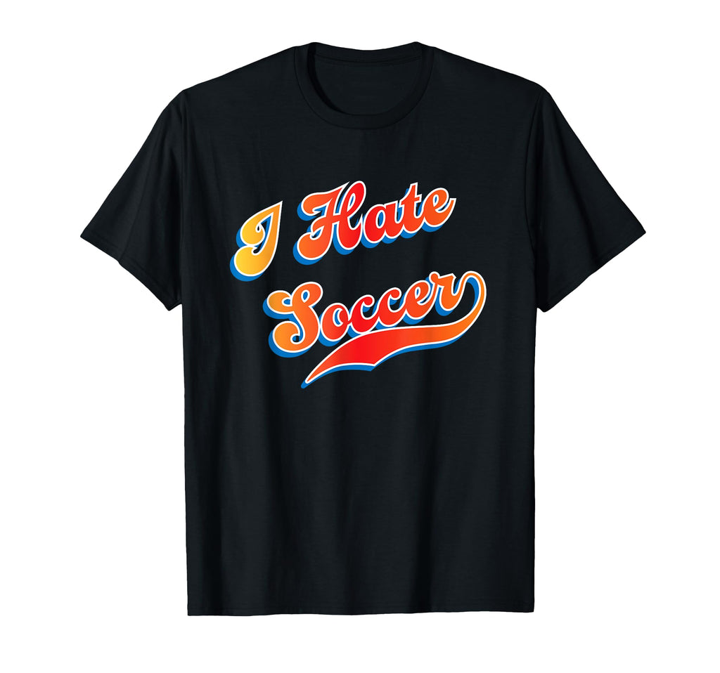 I Hate Soccer T-Shirt - Fun Novelty Design Men Women - T-Shirt, Sweatshirt, Hoodie