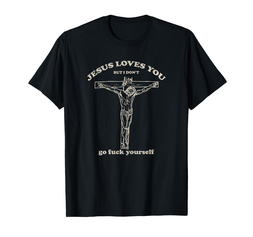 Jesus Loves You But I Dont T-Shirt - Custom Art Print Men Women - T-Shirt, Sweatshirt, Hoodie