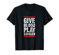 Give Blood Play Soccer Funny Player T-Shirt - Casual Everyday Wear Unisex - T-Shirt, Sweatshirt, Hoodie