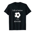 Life Is Better Soccer Sports Fan T-Shirt - Fun Novelty Design for Adults - T-Shirt, Sweatshirt, Hoodie