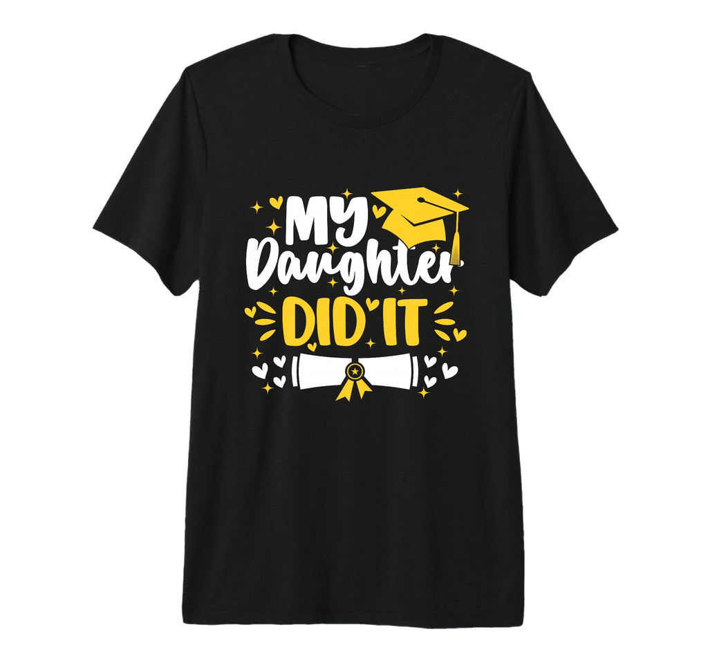 My Daughter Did It Graduation Proud T-Shirt - Custom Art Print Men Women - T-Shirt, Sweatshirt, Hoodie