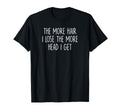 More Hair I Lose More Head I Get T-Shirt - Casual Everyday Wear Unisex - T-Shirt, Sweatshirt, Hoodie