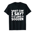 What Can I Say I Like Soccer Soccer T-Shirt - Unique Graphic Men Women - T-Shirt, Sweatshirt, Hoodie
