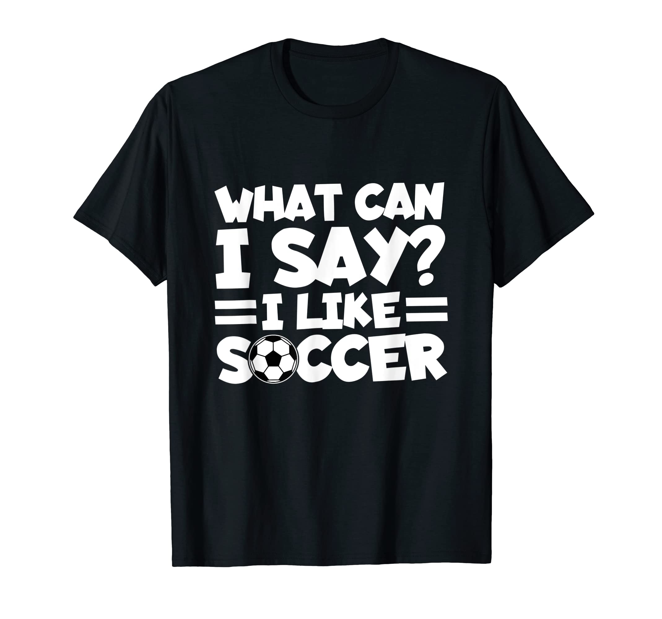What Can I Say I Like Soccer Soccer T-Shirt - Unique Graphic Men Women - T-Shirt, Sweatshirt, Hoodie