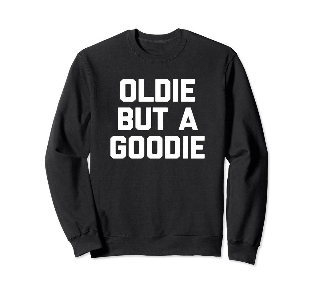 Oldie But Goodie Funny Sarcastic Sweatshirt - Graphic Print Men Women - T-Shirt, Sweatshirt, Hoodie