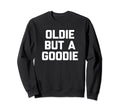 Oldie But Goodie Funny Sarcastic Sweatshirt - Graphic Print Men Women - T-Shirt, Sweatshirt, Hoodie