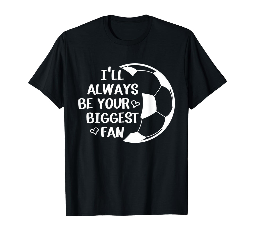 Ill Always Be Your Biggest Fan Soccer T-Shirt - Unique Graphic Men Women - T-Shirt, Sweatshirt, Hoodie