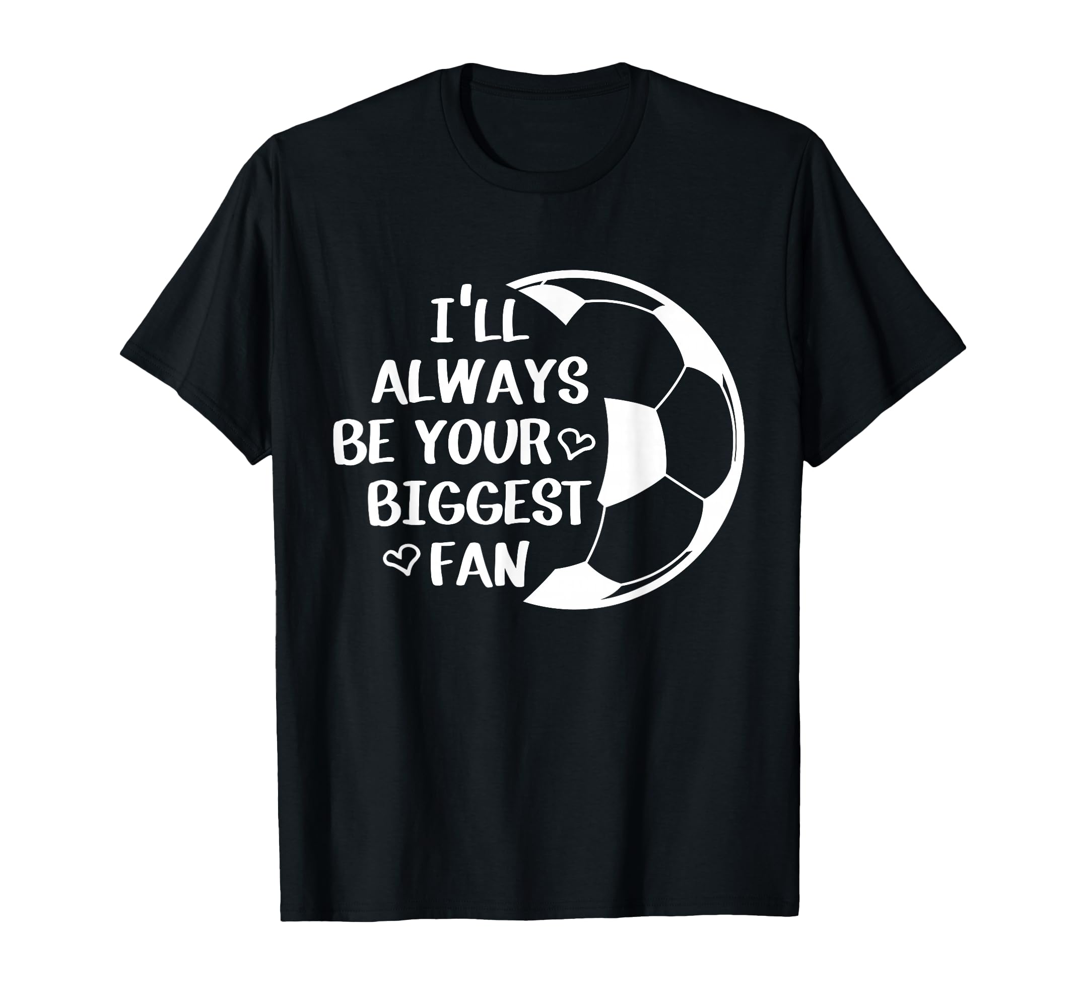 Ill Always Be Your Biggest Fan Soccer T-Shirt - Unique Graphic Men Women - T-Shirt, Sweatshirt, Hoodie