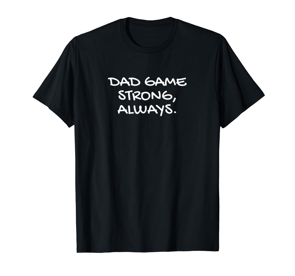 Dads Dad Game Strong Always Strength T-Shirt - Novelty Apparel Unisex - T-Shirt, Sweatshirt, Hoodie