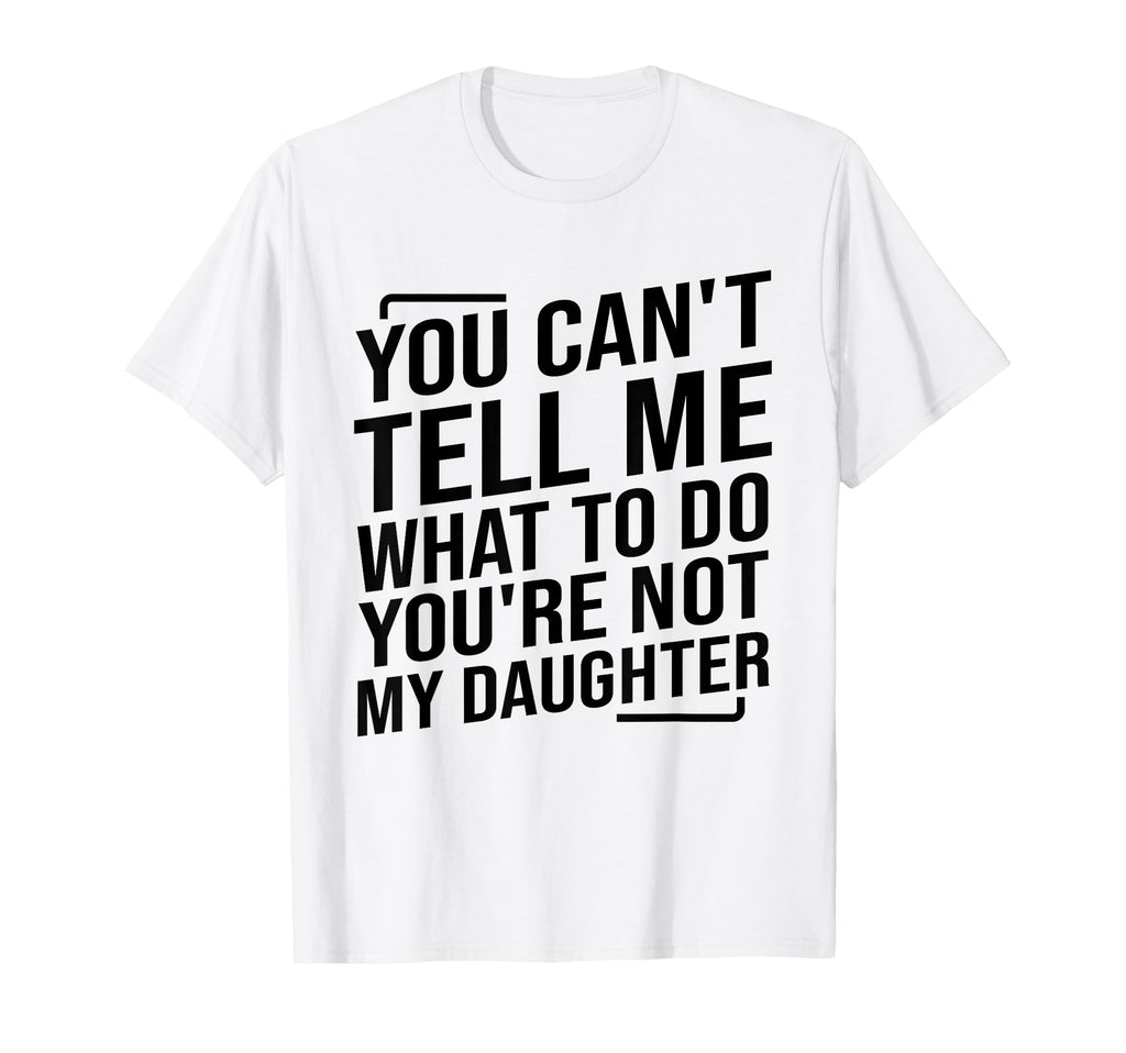 You Cant Tell Me What To Do Youre T-Shirt - Casual Everyday Wear Men Women - T-Shirt, Sweatshirt, Hoodie