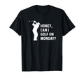 Honey Can I Golf Monday Funny Golf T-Shirt - Fun Novelty Design Unisex - T-Shirt, Sweatshirt, Hoodie