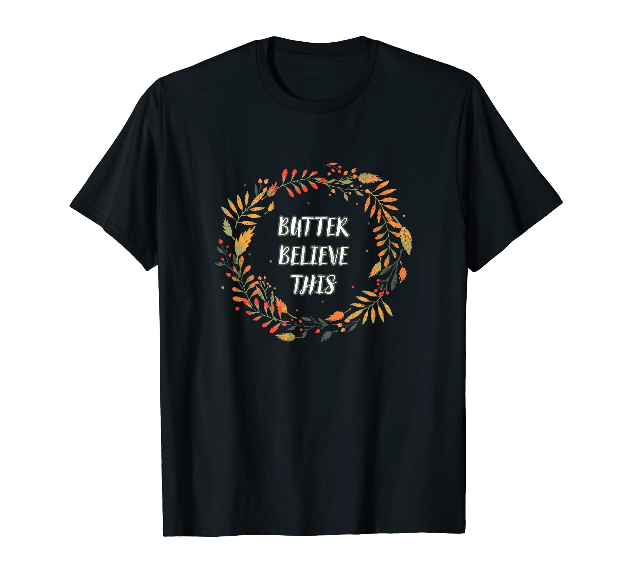 Butter Believe This Thanksgiving Dad T-Shirt - Graphic Print Men Women - T-Shirt, Sweatshirt, Hoodie