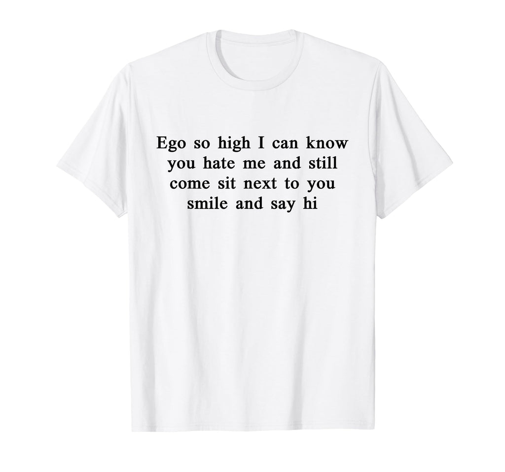 Ego So High I Can Know You Hate Me And T-Shirt - Custom Art Print Unisex - T-Shirt, Sweatshirt, Hoodie