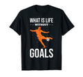 What Is Life Without Goals Soccer T-Shirt - Casual Everyday Wear Men Women - T-Shirt, Sweatshirt, Hoodie