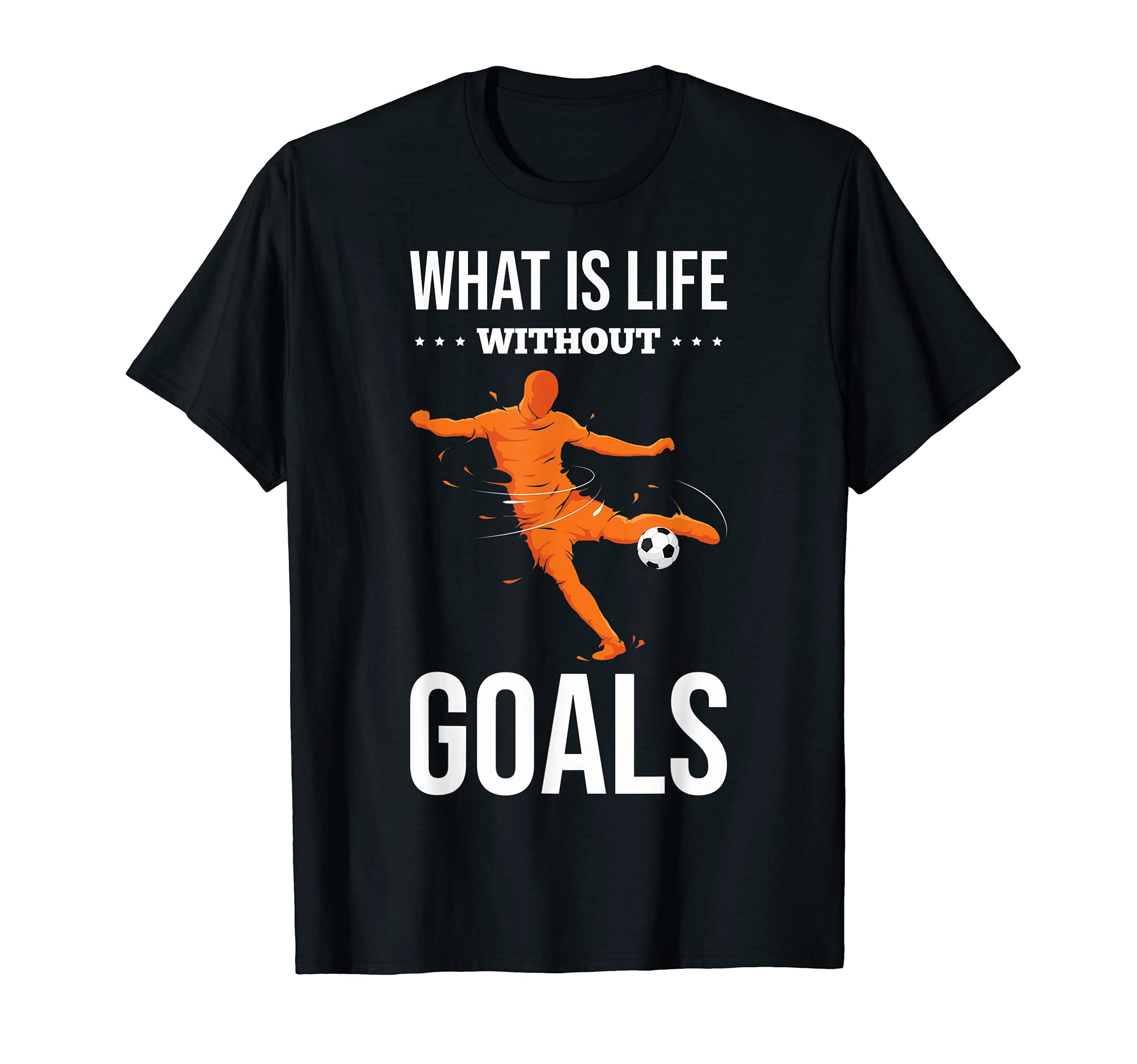 What Is Life Without Goals Soccer T-Shirt - Casual Everyday Wear Men Women - T-Shirt, Sweatshirt, Hoodie