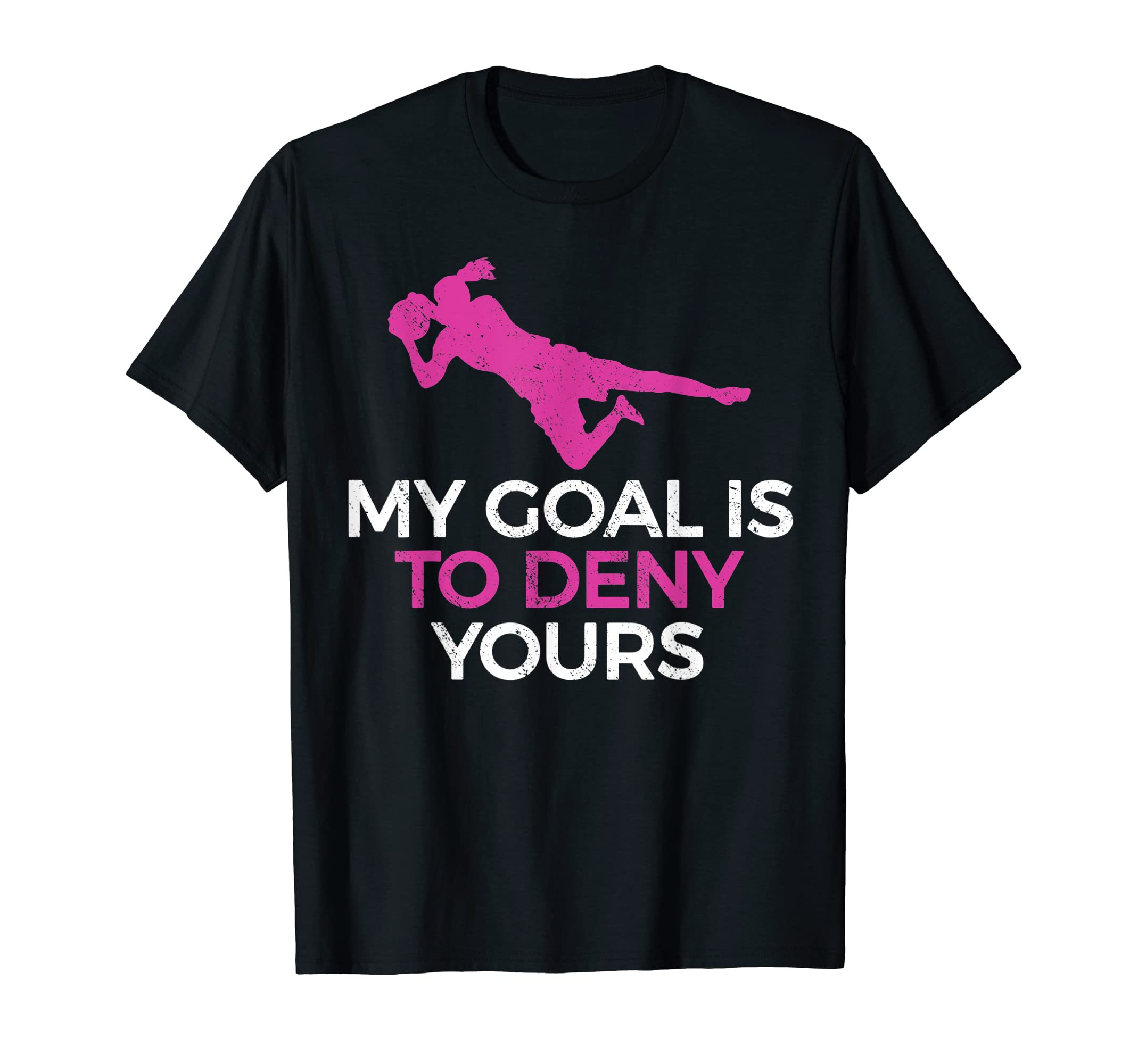Soccer Goalie My Goal Is To Deny Yours T-Shirt - Graphic Print Unisex - T-Shirt, Sweatshirt, Hoodie