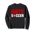 Anti Soccer Fan Hate Soccer Sweatshirt - Casual Everyday Wear Unisex - T-Shirt, Sweatshirt, Hoodie