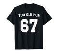 67 Meme Funny Too Old Six Seven T-Shirt - Minimalist Print Men Women - T-Shirt, Sweatshirt, Hoodie