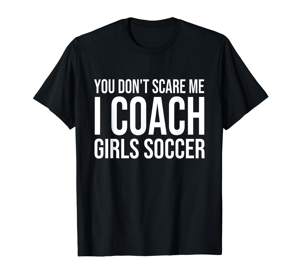 You Dont Scare Me I Coach Soccer T-Shirt - Casual Everyday Wear for Adults - T-Shirt, Sweatshirt, Hoodie