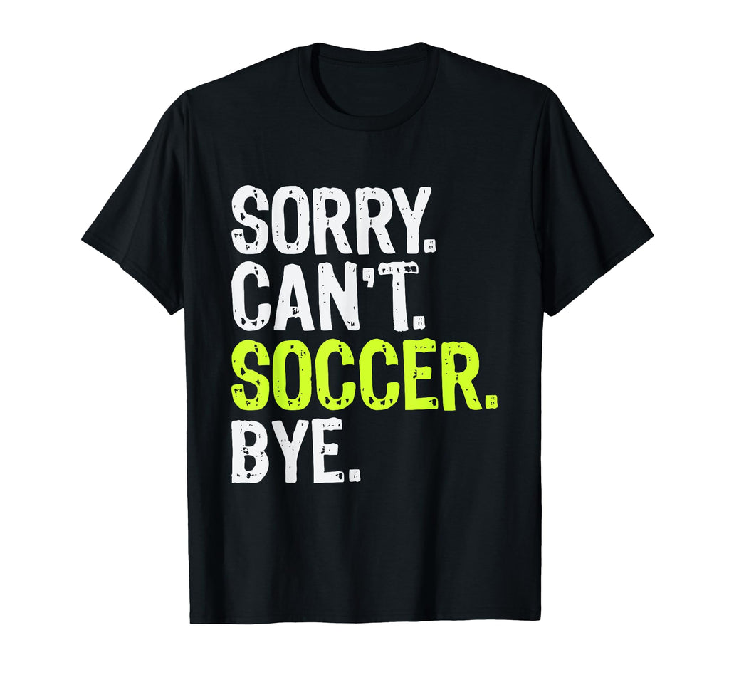 Funny Soccer Mom Sorry Cant Soccer Bye T-Shirt - Streetwear Style Unisex - T-Shirt, Sweatshirt, Hoodie