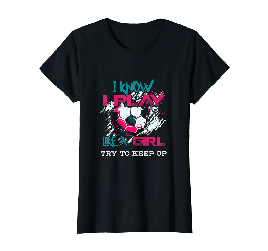 Soccer Tees I Know I Play Like T-Shirt - Streetwear Style for Adults - T-Shirt, Sweatshirt, Hoodie
