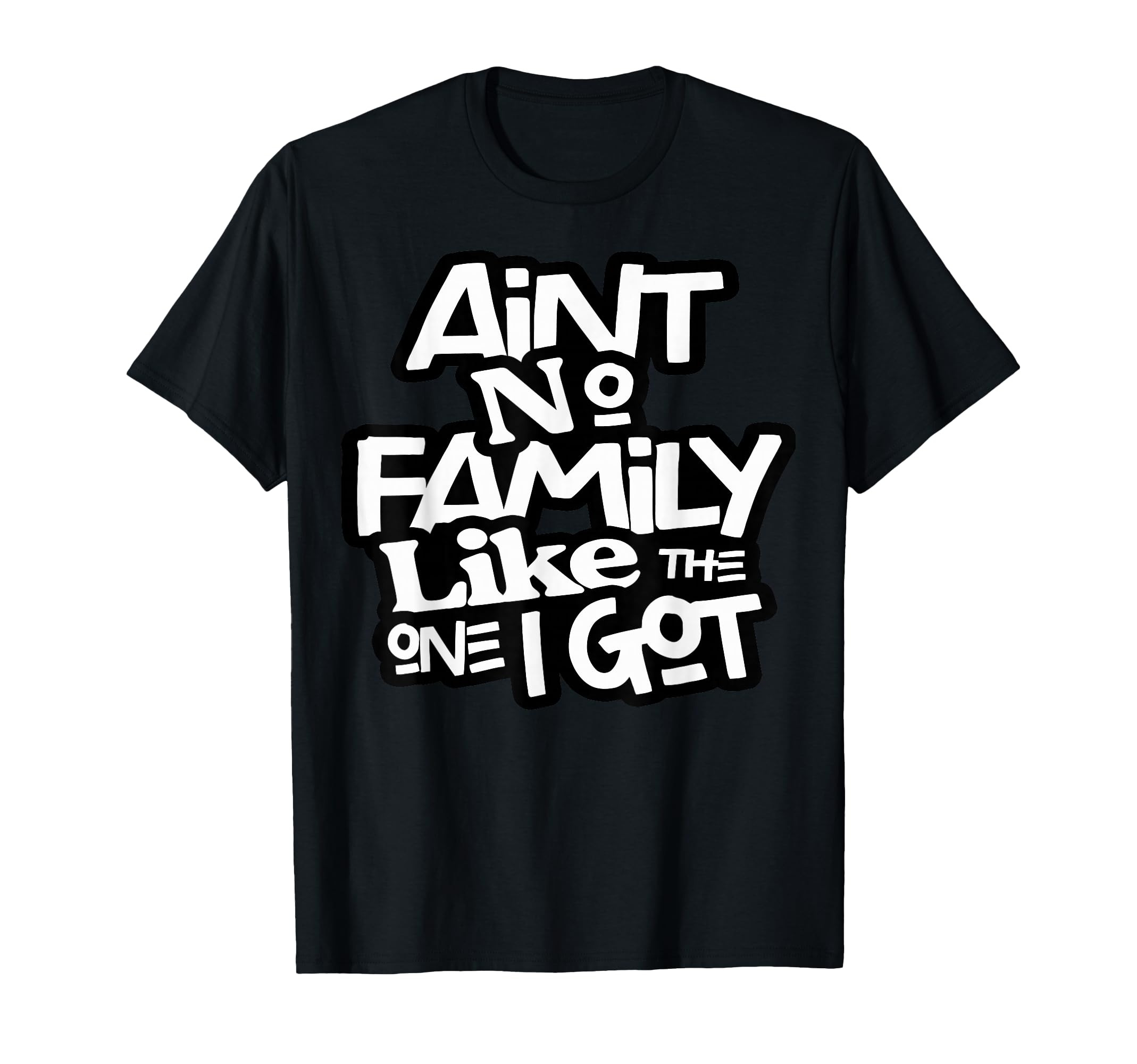 Aint No Family Like One I Got Family T-Shirt - Streetwear Style Unisex - T-Shirt, Sweatshirt, Hoodie