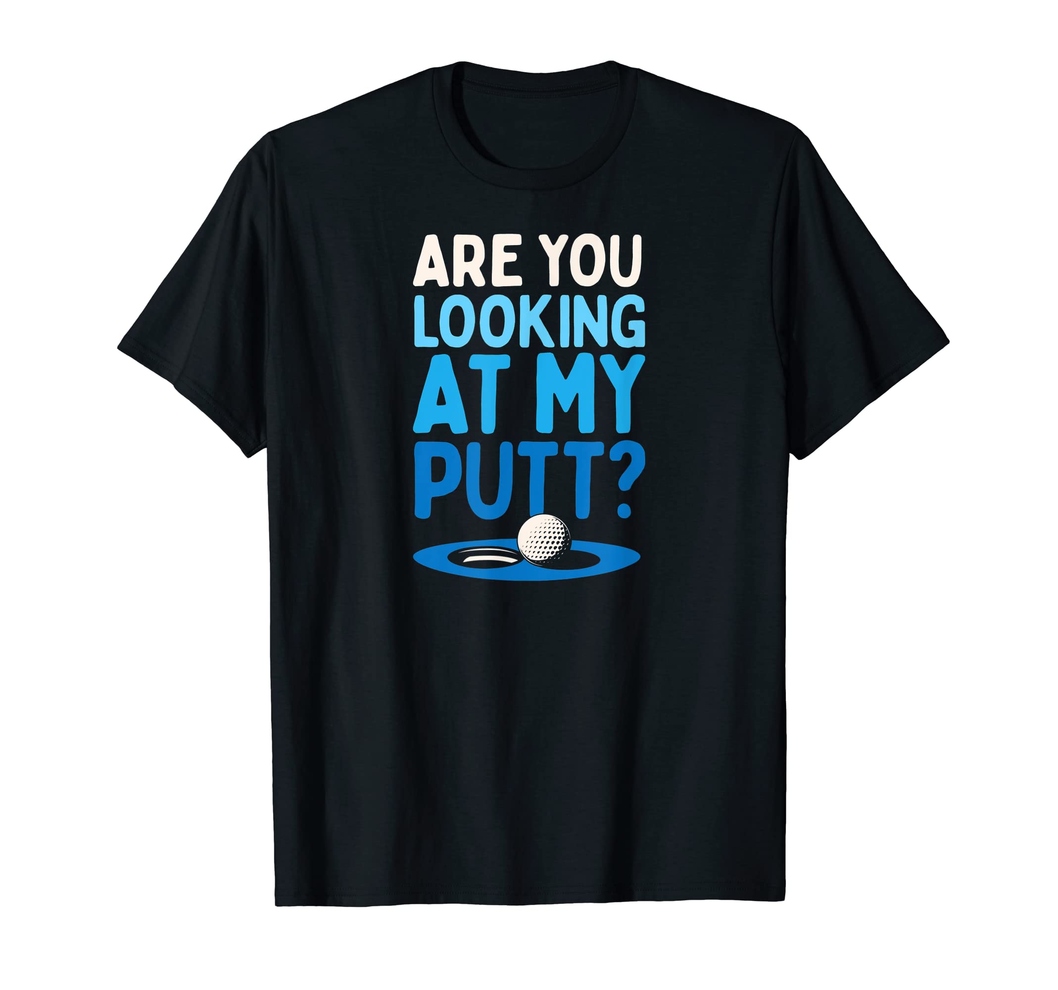 Are You Looking My Putt Funny Golf T-Shirt - Fun Novelty Design Men Women - T-Shirt, Sweatshirt, Hoodie
