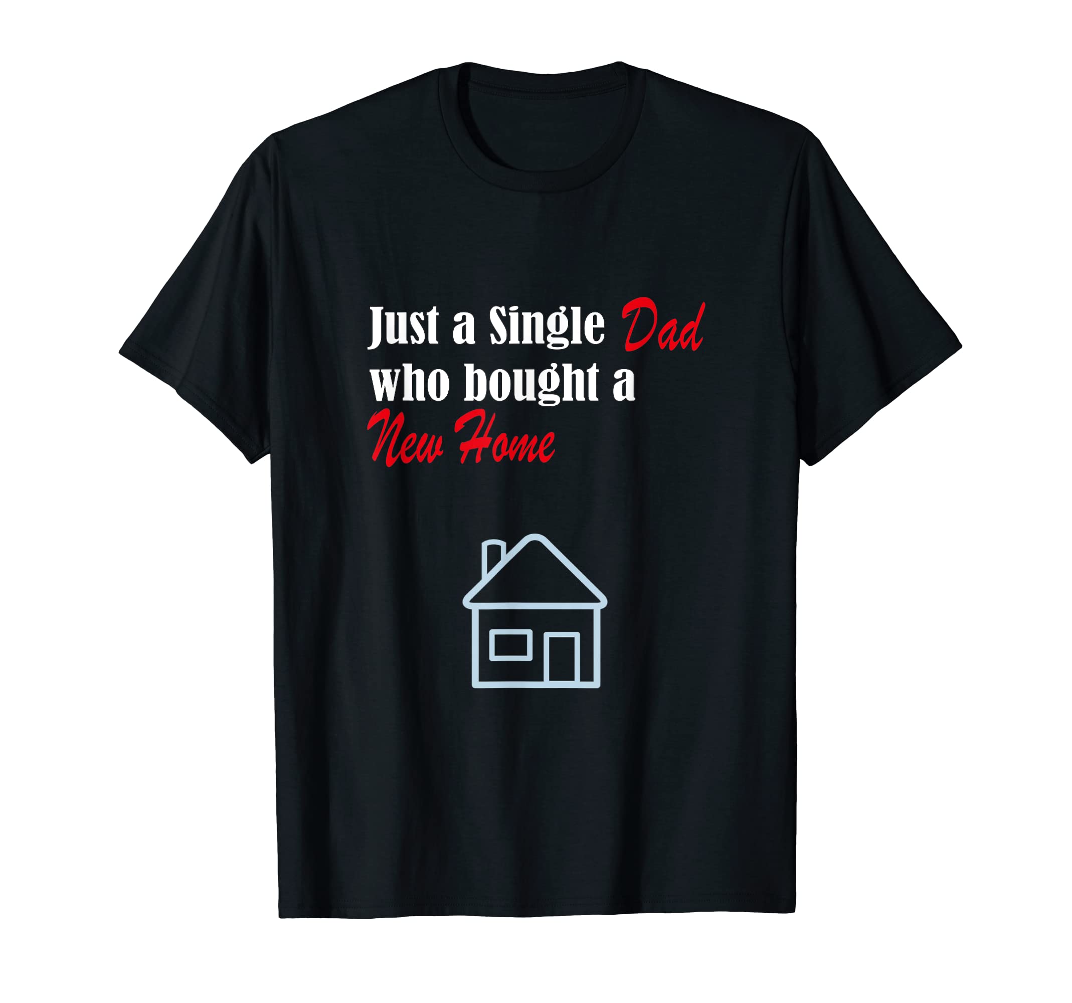 Just Single Dad Who Bought New Home T-Shirt - Custom Art Print Men Women - T-Shirt, Sweatshirt, Hoodie