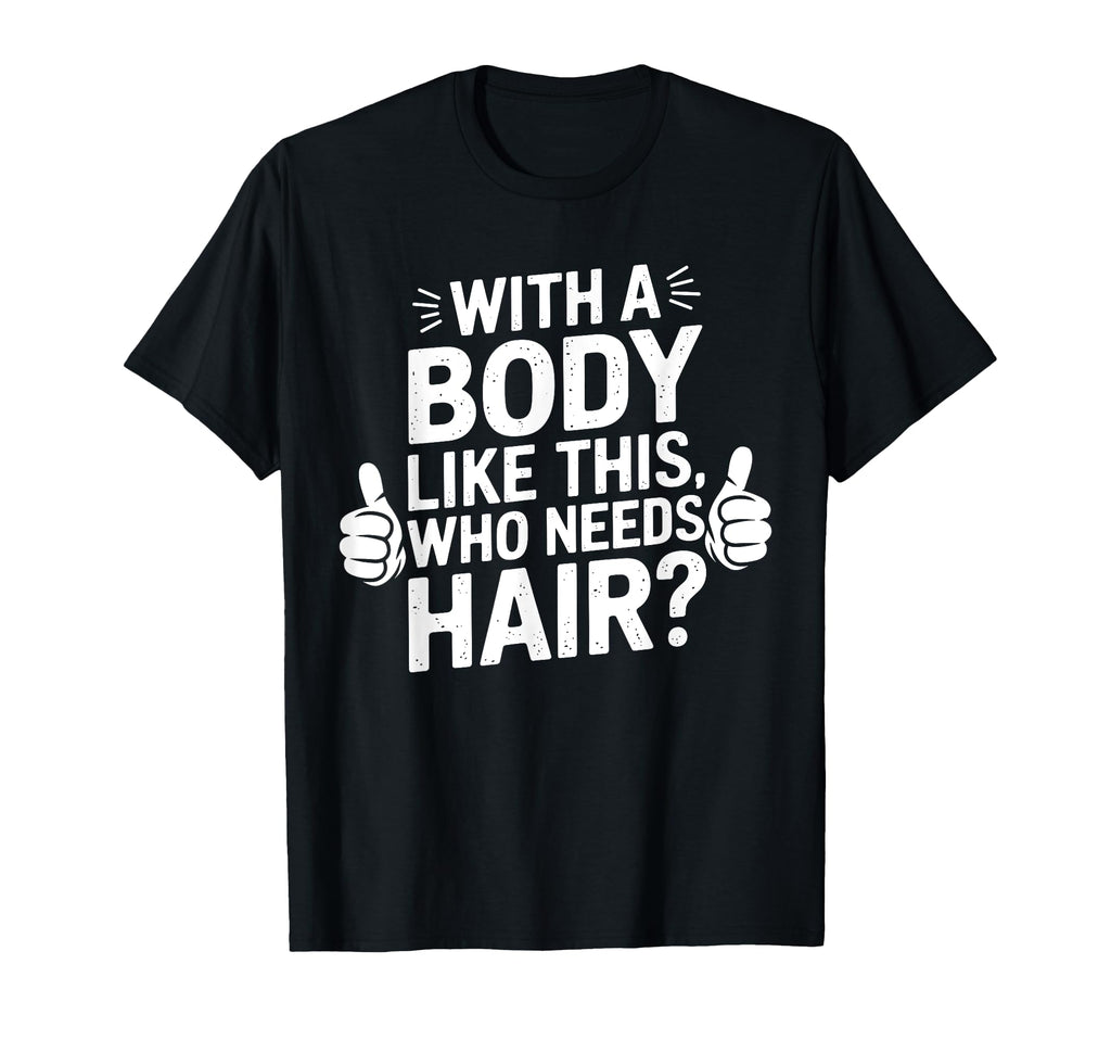 Body Like This Who Needs Hair Funny T-Shirt - Novelty Apparel Men Women - T-Shirt, Sweatshirt, Hoodie