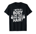 Body Like This Who Needs Hair Funny T-Shirt - Novelty Apparel Men Women - T-Shirt, Sweatshirt, Hoodie