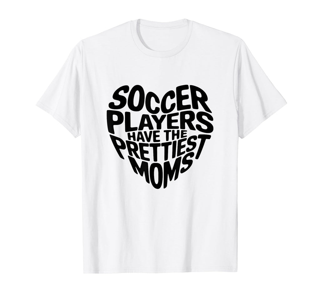 Soccer Players Have Prettiest Moms Soccer T-Shirt - Novelty Apparel Unisex - T-Shirt, Sweatshirt, Hoodie