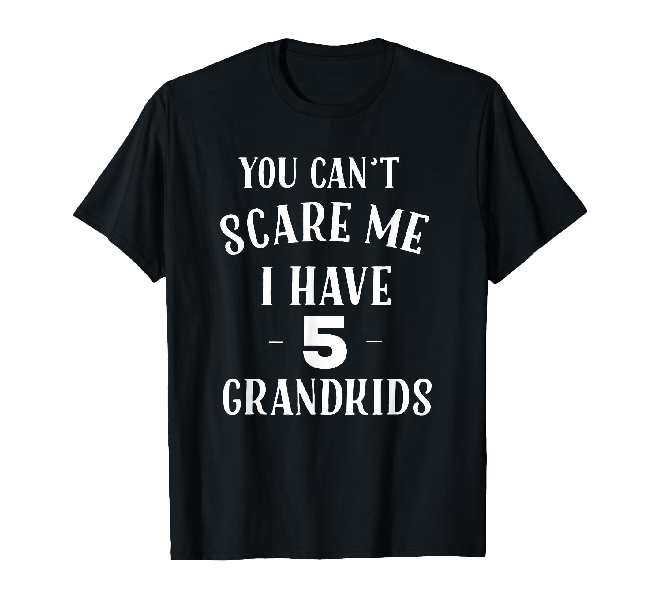 You Cant Scare Me I Have 5 Grandkids T-Shirt - Custom Art Print Men Women - T-Shirt, Sweatshirt, Hoodie