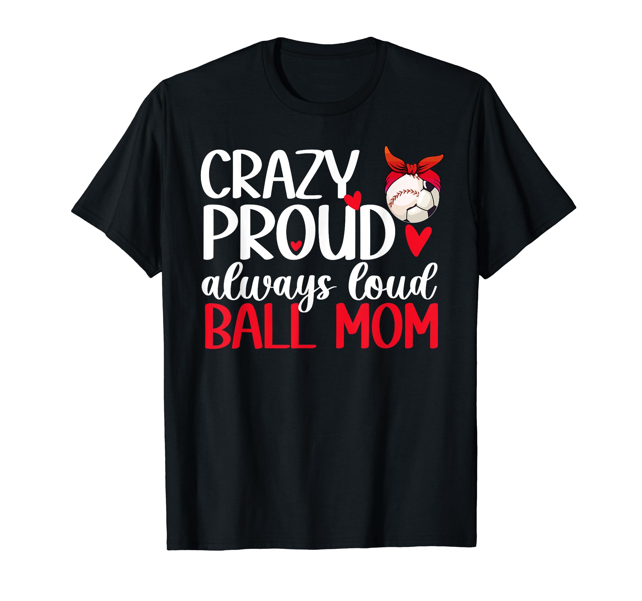Crazy Proud Always Loud Ball Mom T-Shirt - Casual Everyday Wear Unisex - T-Shirt, Sweatshirt, Hoodie
