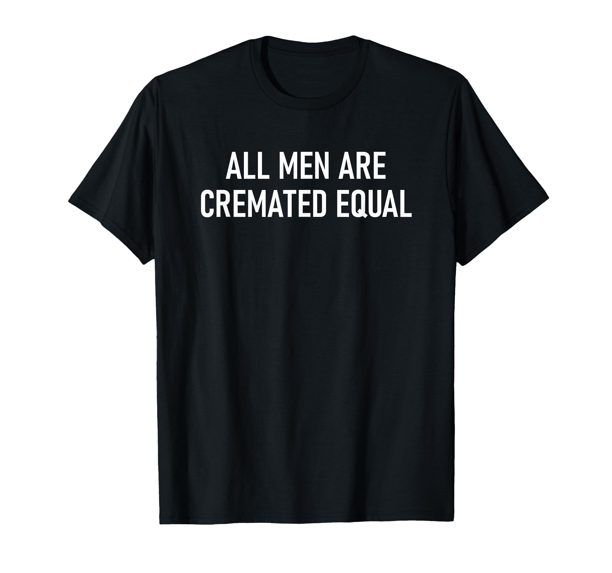 All Are Cremated Equal Funny Jokes T-Shirt - Unique Graphic Unisex - T-Shirt, Sweatshirt, Hoodie